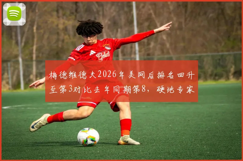 梅德维德夫2026年美网后排名回升至第3对比去年同期第8，硬地专家状态复苏