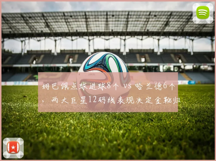 姆巴佩点球进球8个 vs 哈兰德6个，两大巨星12码线表现决定金靴归属